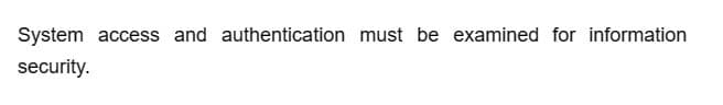 System access and authentication must be examined for information
security.