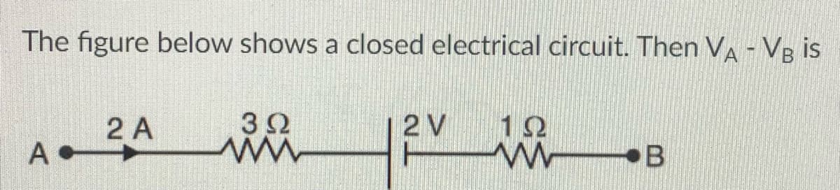 The figure below shows a closed electrical circuit. Then VA - VB is
2 A
32
2 V
12
B
