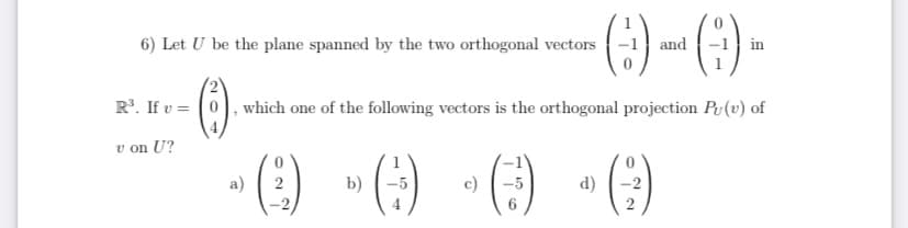 (:) -()-
6) Let U be the plane spanned by the two orthogonal vectors
and
in
R'. If v = (0), which one of the following vectors is the orthogonal projection Pu(v) of
v on U?
a)
2
b)
c)
-5
d)
-2
-2
6.
