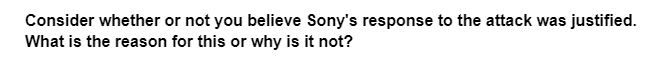 Consider whether or not you believe Sony's response to the attack was justified.
What is the reason for this or why is it not?