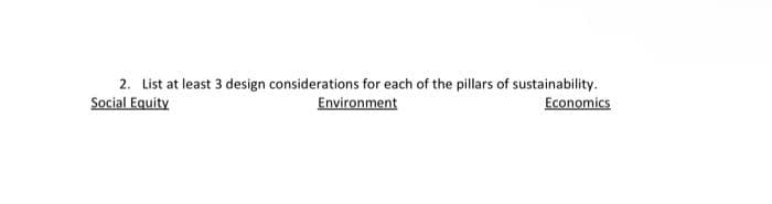 2. List at least 3 design considerations for each of the pillars of sustainability.
Social Equity
Environment
Economics