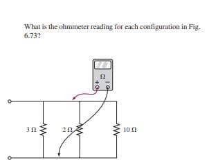 What is the ohmmeter reading for each configuration in Fig.
6.73?
10 0
