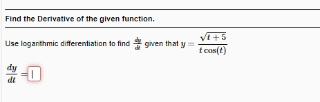 Find the Derivative of the given function.
Vt +5
Use logarithmic differentiation to find * given that y =
t cos(t)
dy
dt
