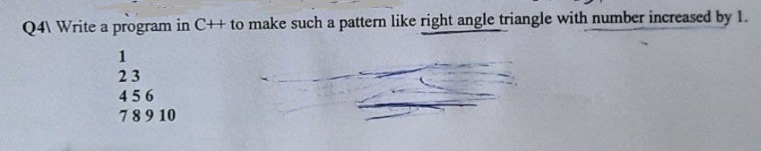 Q4\ Write a program in C++ to make such a pattern like right angle triangle with number increased by 1.
456
789 10
1247
