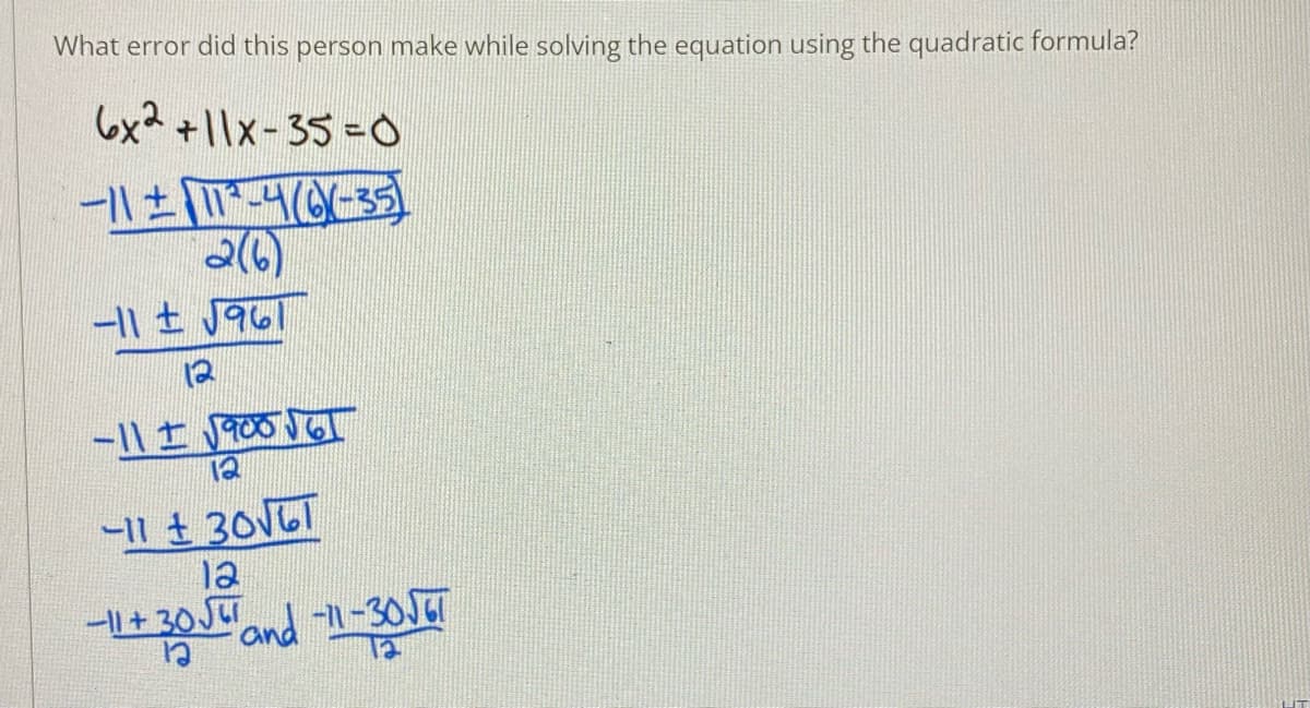 What error did this person make while solving the equation using the quadratic formula?
6x2 +1|x-35-0
-11 ± J961
12
-11 t 306
12
-||+ 30JUT
and 1-30JT
