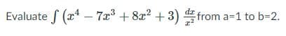 Evaluate f (x* – 7x + 8x? +3) from a=1 to b=2.
