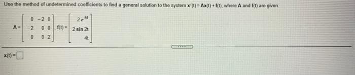 Use the method of undetermined coefficients to find a general solution to the systern x'(t) = Ax(t) + F(, where A and f) are given
0 -2 0
0 0. f(1)= 2 sin 21
A=
-2
0 2
4t
x(t)=
