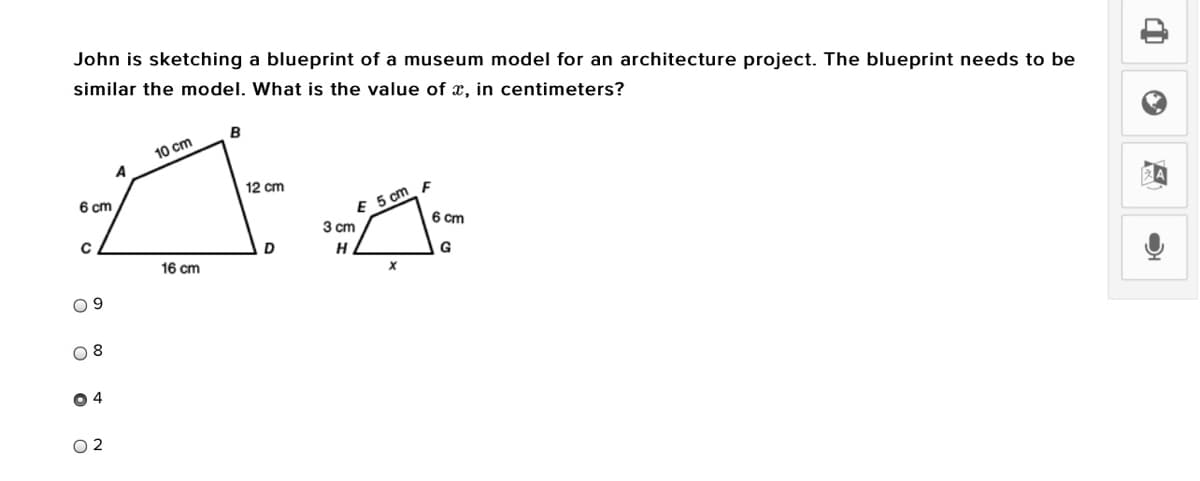 John is sketching a blueprint of a museum model for an architecture project. The blueprint needs to be
similar the model. What is the value of x, in centimeters?
B
10 cm
A
12 cm
E 5 cm
3 cm
6 cm
6 cm
D
G
16 cm
0 8
O 4
O 2
