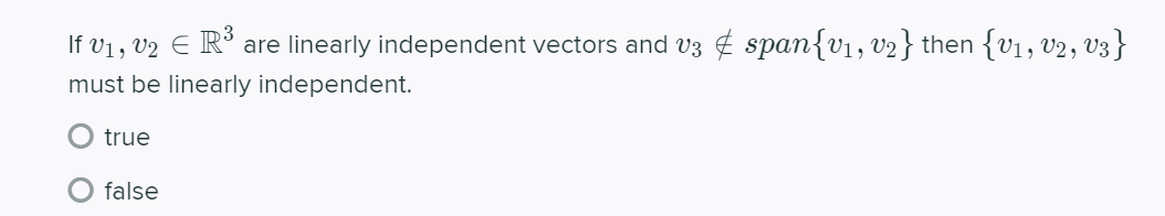 If v1, v2 E R³ are linearly independent vectors and v3 ¢ span{v1, v2} then {v1, v2, v3
}
must be linearly independent.
true
false
