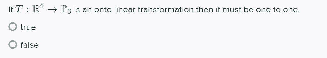 If T : R* → P3 is an onto linear transformation then it must be one to one.
O true
O false
