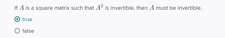 If A is a square matrix such that A is invertible, then A must be invertible.
true
false
