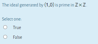 The ideal generated by (1,0) is prime in Z×Z.
Select one:
O True
O False
