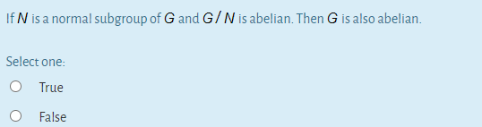 If N is a normal subgroup of G and G/N is abelian. Then G is also abelian.
Select one:
True
False
