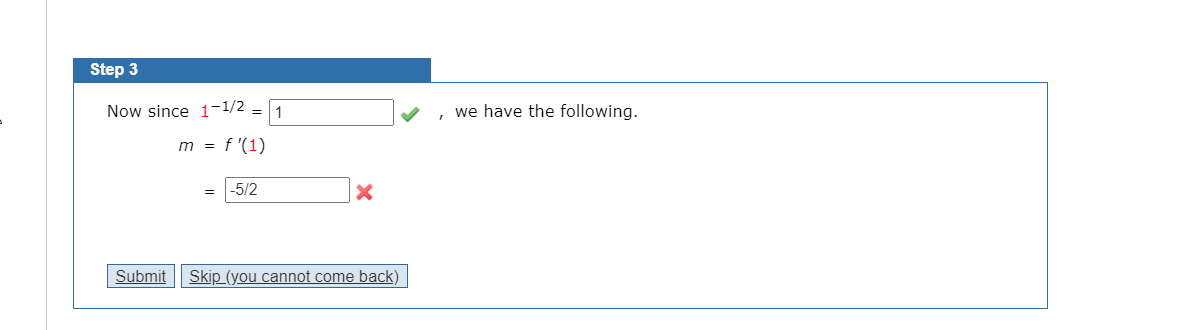 Step 3
Now since 1-1/2 = 1
we have the following.
m = f '(1)
-5/2
Submit
Skip (you cannot come back)
