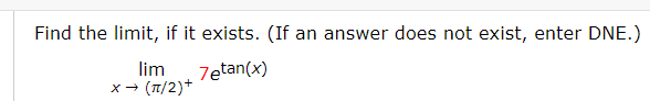 Find the limit, if it exists. (If an answer does not exist, enter DNE.)
lim
x- (T/2)+
7etan(x)
