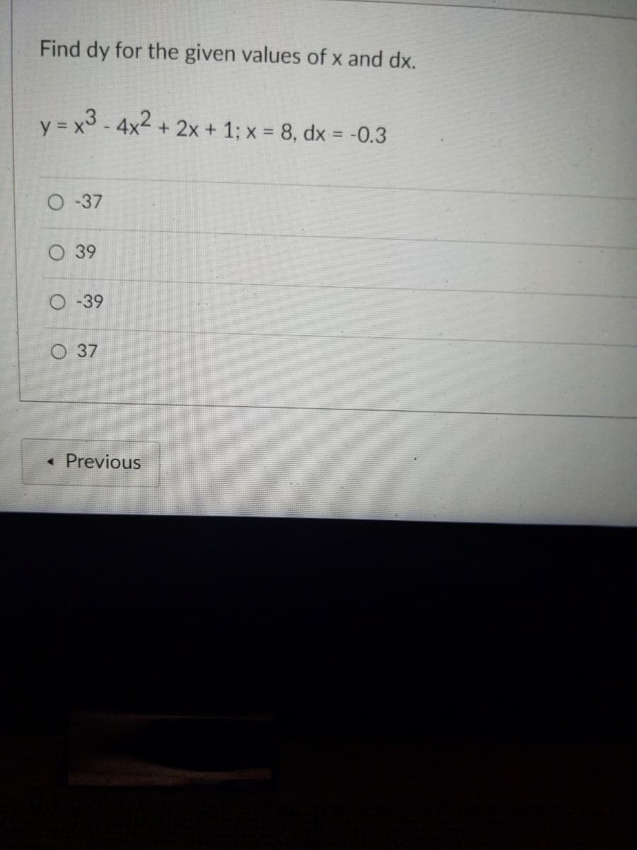 Find dy for the given values of x and dx.
y = x3-4x2 + 2x + 1; x = 8, dx = -0.3
O-37
39
-39
O 37
Previous