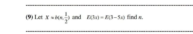 (9) Let X b(n,-
and E(3x) = E(3-5x) find n.
