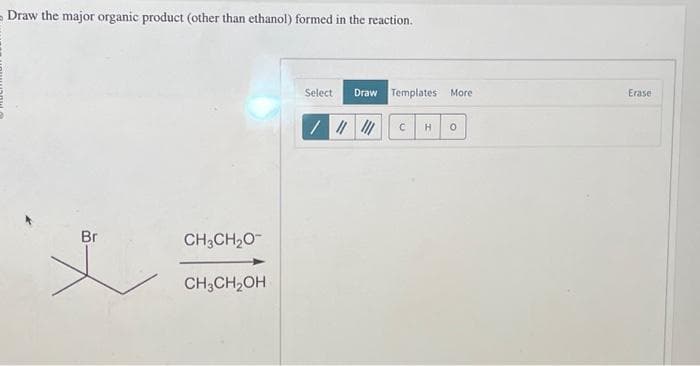 Draw the major organic product (other than ethanol) formed in the reaction.
Br
CH3CH,O
CH3CH₂OH
Select Draw Templates More
C H 0
Erase