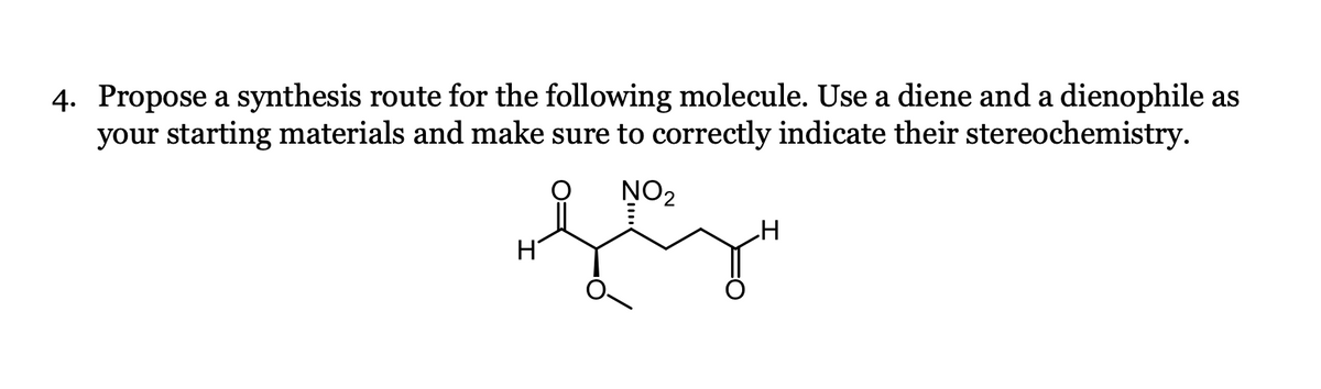 4. Propose a synthesis route for the following molecule. Use a diene and a dienophile as
your starting materials and make sure to correctly indicate their stereochemistry.
NO₂
LG
H
H