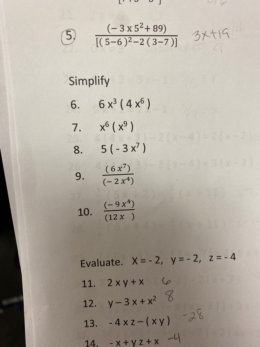 (- 3 x 52+ 89)
5,
[(5-6)2-2(3-7 )]
3メt19
Simplify
3x-1
6.
6 x³ ( 4 x6 )
7.
x6 ( x° )
x-4)-2()
8.
5 (- 3 x7)
3(x-4):
9.
(- 2 x4)
(- 9x*)
10.
(12 x )
Evaluate. X = - 2, y = - 2, z = - 4
11. 2 x y + X
.
12. y- 3 x + x2 8
-28
13. - 4 xz - ( x y) 28
14. - x + y z + X
