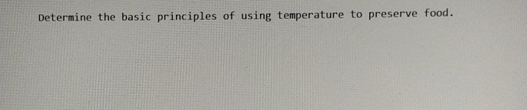 Determine the basic principles of using temperature to preserve food.