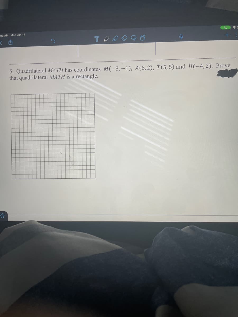 03 AM Mon Jun 14
5. Quadrilateral MATH has coordinates M(-3, –1), A(6,2), T(5,5) and H(-4,2). Prove
that quadrilateral MATH is a rectangle.
