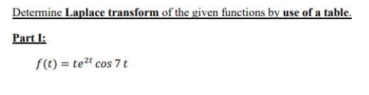 Determine Laplace transform of the given functions by use of a table.
Part I:
f(t)= te²t cos 7 t