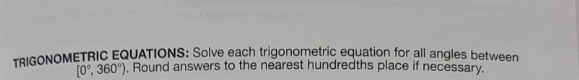 TRIGONOMETRIC EQUATIONS: Solve each trigonometric equation for all angles between
[0°, 360°). Round answers to the nearest hundredths place if necessary.