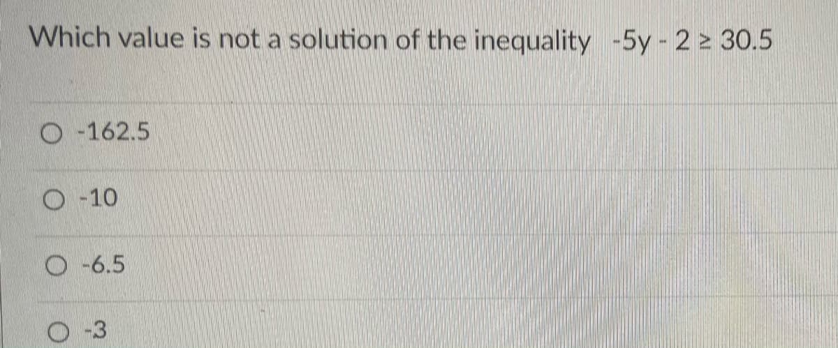 Which value is not a solution of the inequality -5y - 2 z 30.5
O-162.5
O-10
O-6.5
O-3
