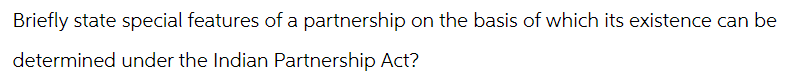 Briefly state special features of a partnership on the basis of which its existence can be
determined under the Indian Partnership Act?