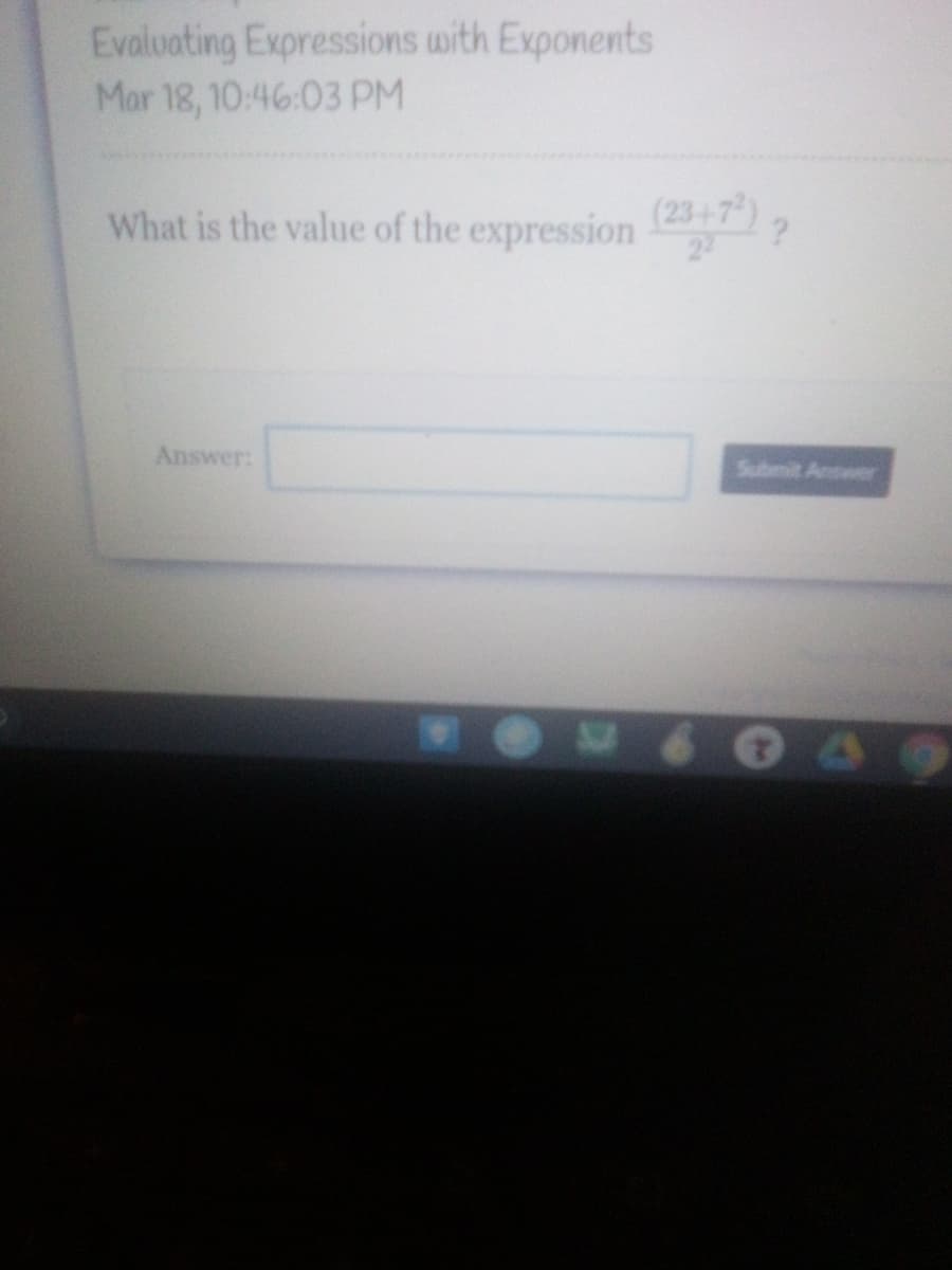 Evaluating Expressions with Exponents
Mar 18, 10:46:03 PM
What is the value of the expression ?
Answer:
Submit Answer
