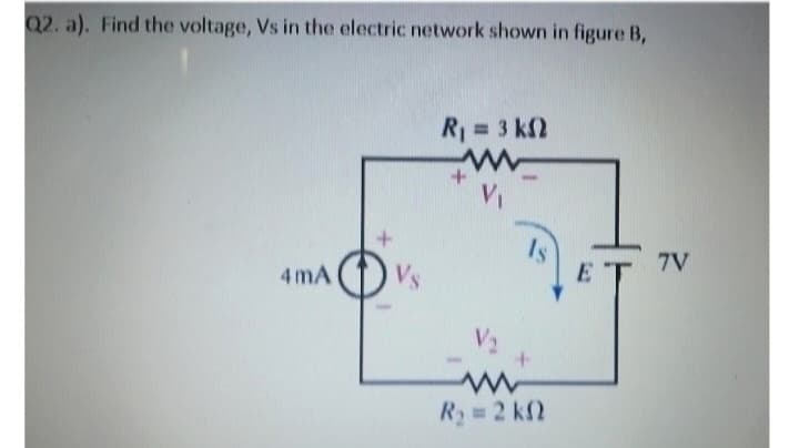 Q2. a). Find the voltage, Vs in the electric network shown in figure B,
4mA
Vs
R₁ = 3 k
w
V₁
Is
V₂
m
R₂ = 2 k
+
E
7V