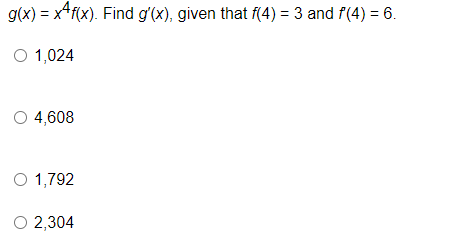 g(x) = x4f(x). Find g'(x), given that f(4) = 3 and f(4) = 6.
O 1,024
O 4,608
O 1,792
O 2,304