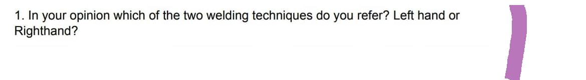 1. In your opinion which of the two welding techniques do you refer? Left hand or
Righthand?