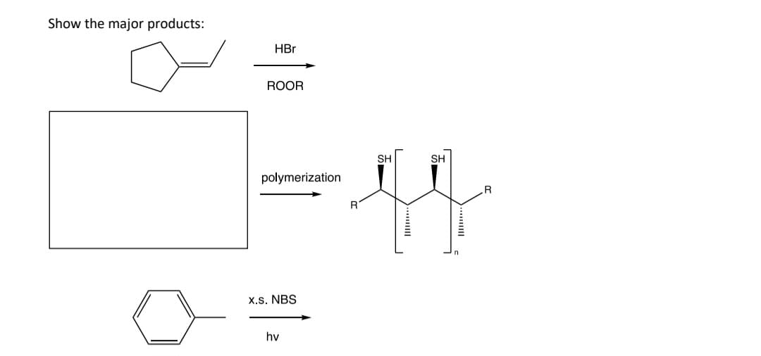 Show the major products:
HBr
ROOR
polymerization
x.s. NBS
hv
R
SH
SH
R