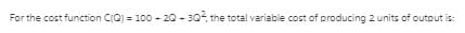 For the cost function CQ) = 100 - 20 - 304, the total variable cost of producing 2 units of output is:
