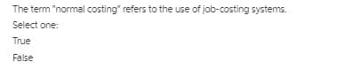 The term "normal costing" refers to the use of job-costing systems.
Select one:
True
False
