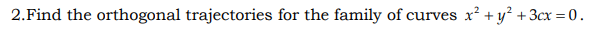 2.Find the orthogonal trajectories for the family of curves x? + y² + 3cx = 0.
