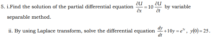 au
5. i.Find the solution of the partial differential equation
by variable
10
ôt
separable method.
dy
ii. By using Laplace transform, solve the differential equation
+10y = e", y(0) = 25.
dt
