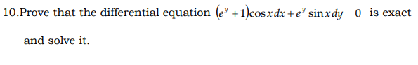 10.Prove that the differential equation (e" +1)cosxdx + e" sinxdy = 0 is exact
and solve it.
