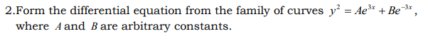 2.Form the differential equation from the family of curves y² = Ae³* + Be* ,
where A and B are arbitrary constants.
-3x
