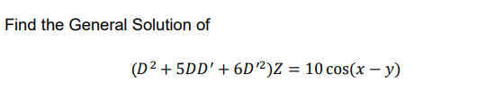 Find the General Solution of
(D² + 5DD' + 6D²)Z = 10 cos(x – y)
