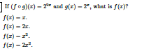 IF (fog)(z) – 2" and g(z) – 2", what is f(x)?
f(z) -z.
f(z) - 2r.
S(x) -.
S(2) – 2".
