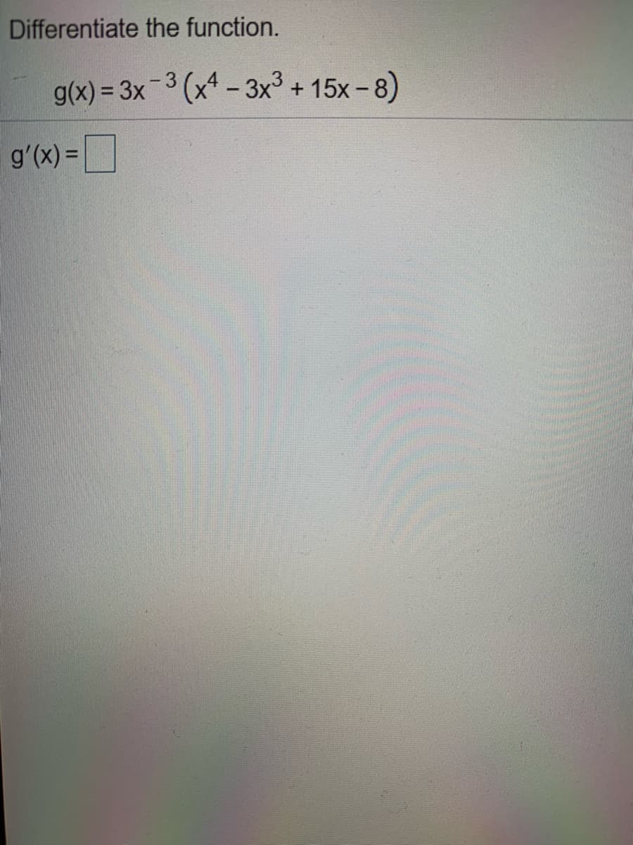 Differentiate the function.
g(x) = 3x3 (x - 3x3 +15x-8)
g'(x) =|
