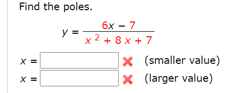 Find the poles.
бх — 7
y =
x 2 + 8 x + 7
X (smaller value)
X (larger value)
X =
X =
