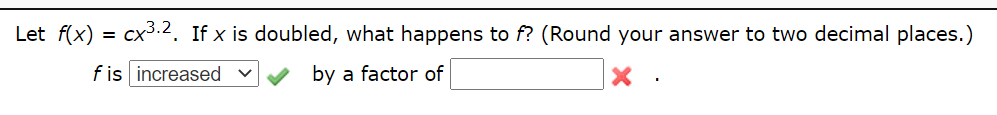 Let f(x)
cx.2. If x is doubled, what happens to f? (Round your answer to two decimal places.)
f is increased v
by a factor of
