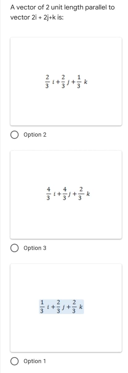 A vector of 2 unit length parallel to
vector 2i + 2j+k is:
1
Option 2
2
k
4
4
Option 3
1 2
2
k
Option 1
