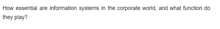 How essential are information systems in the corporate world, and what function do
they play?