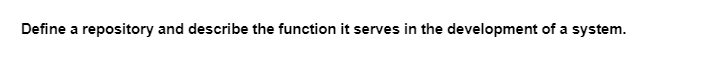 Define a repository and describe the function it serves in the development of a system.