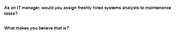 As an IT manager, would you assign freshly hired systems analysts to maintenance
tasks?
What makes you believe that is?